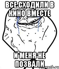 все сходили в кино вместе и меня не позвали, Мем Forever Alone