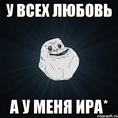 У всех любовь а у меня Ира*, Мем Forever Alone