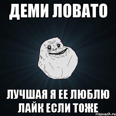 деми ловато лучшая я ее люблю лайк если тоже, Мем Forever Alone