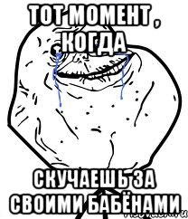 тот момент , когда скучаешь за своими бабёнами, Мем Forever Alone