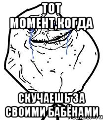 тот момент,когда скучаешь за своими бабёнами, Мем Forever Alone