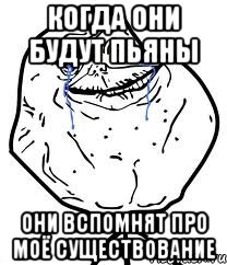 когда они будут пьяны они вспомнят про моё существование, Мем Forever Alone