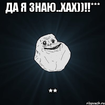 Да я знаю..хах))!!*** **, Мем Forever Alone