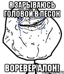 Я зарываюсь головой в песок Воревер алон!, Мем Forever Alone