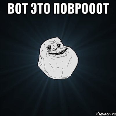 Вот это поврооот , Мем Forever Alone