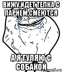Вижу,идет телка с парнем,смеются А я гуляю с собакой, Мем Forever Alone