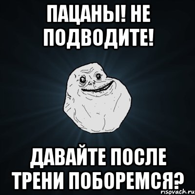 Пацаны! не подводите! давайте после трени поборемся?, Мем Forever Alone