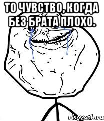 То чувство, когда без брата плохо. , Мем Forever Alone