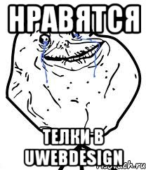 нравятся телки в uwebdesign, Мем Forever Alone
