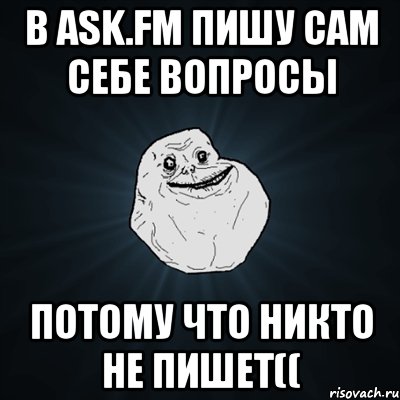 В ask.fm пишу сам себе вопросы потому что никто не пишет((, Мем Forever Alone