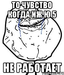 то чувство когда иж ю 5 не работает, Мем Forever Alone