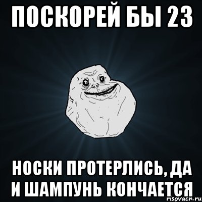 поскорей бы 23 носки протерлись, да и шампунь кончается, Мем Forever Alone
