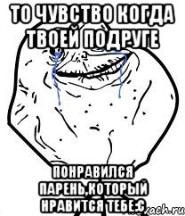 То чувство когда твоей подруге понравился парень,который нравится тебе:с, Мем Forever Alone