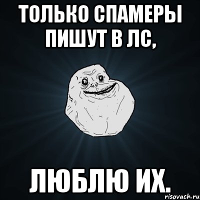 Только спамеры пишут в лс, люблю их., Мем Forever Alone
