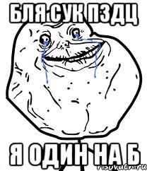 БЛЯ СУК ПЗДЦ я один на б, Мем Forever Alone