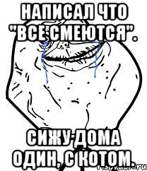 Написал что "все смеются". Сижу дома один, с котом., Мем Forever Alone