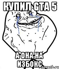 купил Gta 5 а она на избокс, Мем Forever Alone