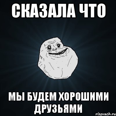 сказала что мы будем хорошими друзьями, Мем Forever Alone