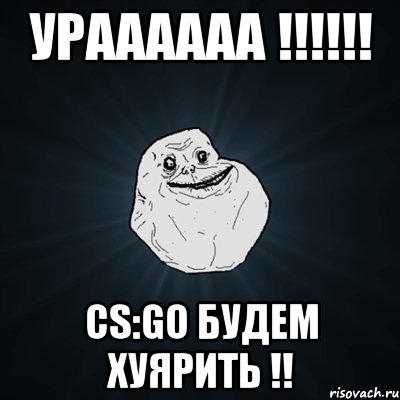 УРАААААА !!!!!! CS:GO будем ХУЯРИТЬ !!, Мем Forever Alone