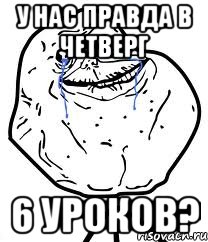 У НАС ПРАВДА В ЧЕТВЕРГ 6 УРОКОВ?, Мем Forever Alone