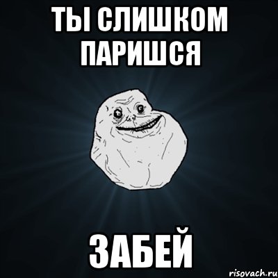 Ты слишком паришся ЗАБЕЙ, Мем Forever Alone