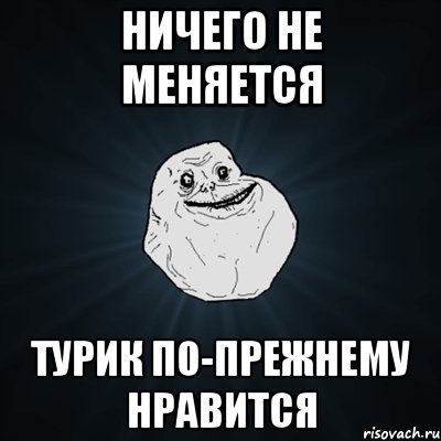 Ничего не меняется Турик по-прежнему нравится, Мем Forever Alone