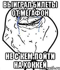 Выиграл билеты от Мегафон не с кем пойти на хоккей, Мем Forever Alone