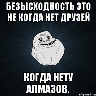 Безысходность это не когда нет друзей Когда нету алмазов., Мем Forever Alone