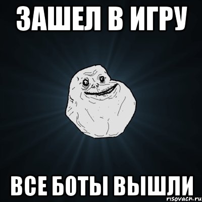 зашел в игру все боты вышли, Мем Forever Alone