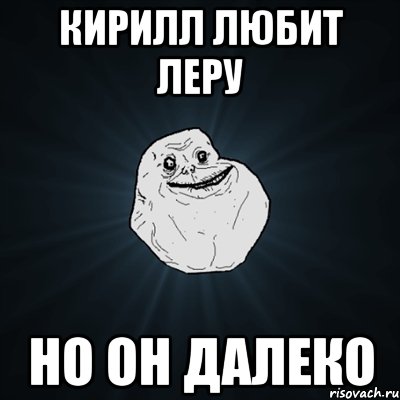 кирилл любит леру но он далеко, Мем Forever Alone