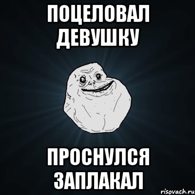 поцеловал девушку проснулся заплакал, Мем Forever Alone