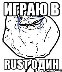 играю в rust один, Мем Forever Alone