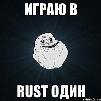 играю в rust один, Мем Forever Alone