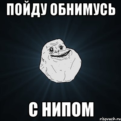 Пойду обнимусь С нипом, Мем Forever Alone