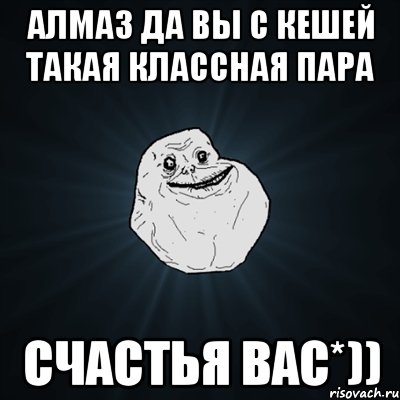 Алмаз да вы с КЕШЕЙ такая классная пара счастья вас*)), Мем Forever Alone