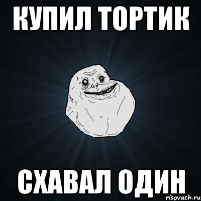 Купил тортик Схавал один, Мем Forever Alone