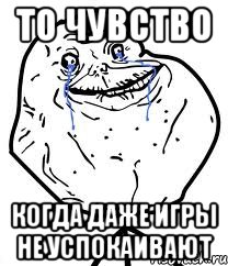 То чувство когда даже игры не успокаивают, Мем Forever Alone