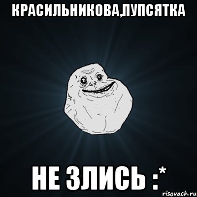 красильникова,пупсятка не злись :*, Мем Forever Alone