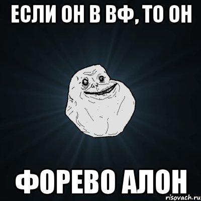 если он в вф, то он форево алон, Мем Forever Alone