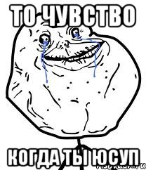 То чувство Когда ты юсуп, Мем Forever Alone