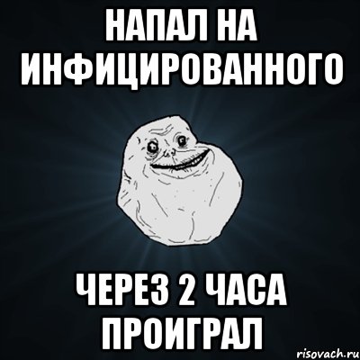 напал на инфицированного через 2 часа проиграл, Мем Forever Alone