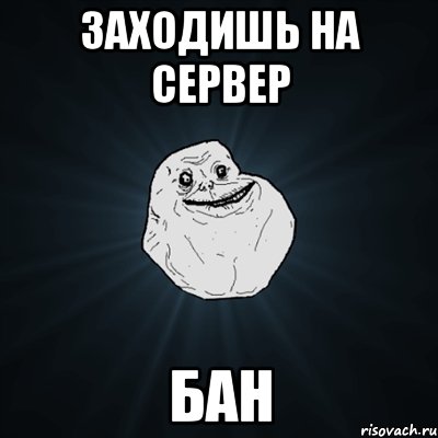 Заходишь на сервер Бан, Мем Forever Alone