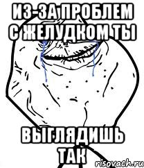 Из-за проблем с желудком ты выглядишь так, Мем Forever Alone