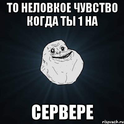 То неловкое чувство когда ты 1 на сервере, Мем Forever Alone