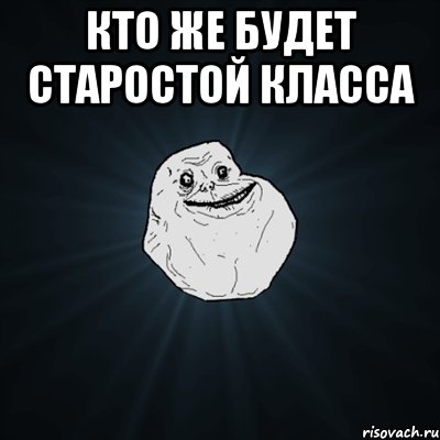 Кто же будет старостой класса , Мем Forever Alone