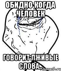 обидно когда человек говорит лживые слова.., Мем Forever Alone