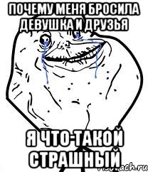 почему меня бросила девушка и друзья я что такой страшный, Мем Forever Alone