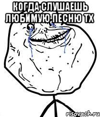 Когда слушаешь любимую песню ТХ , Мем Forever Alone