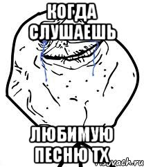 Когда слушаешь любимую песню ТХ, Мем Forever Alone