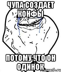 Чупа создает конфы потому что он одинок, Мем Forever Alone